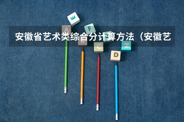 安徽省艺术类综合分计算方法(安徽艺考成绩)
