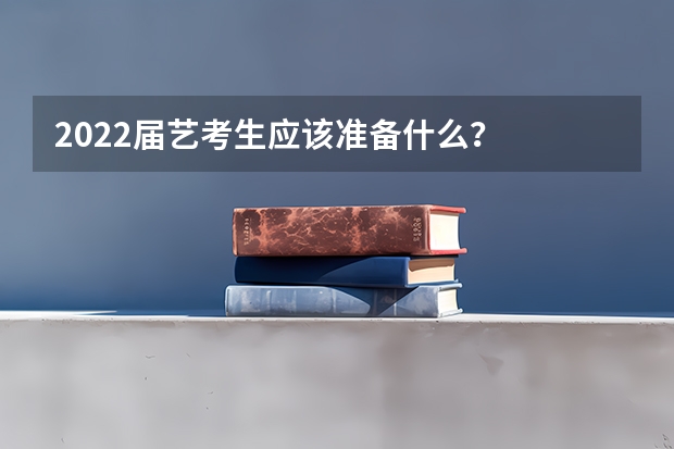 2022届艺考生应该准备什么？