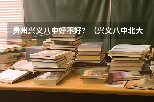贵州兴义八中好不好？（兴义八中北大清华录取人数）
