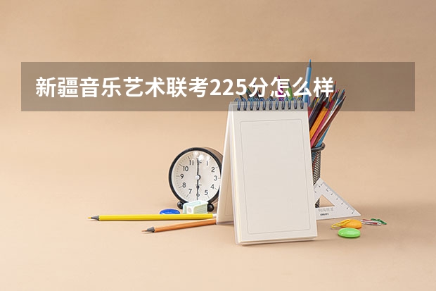 新疆音乐艺术联考225分怎么样