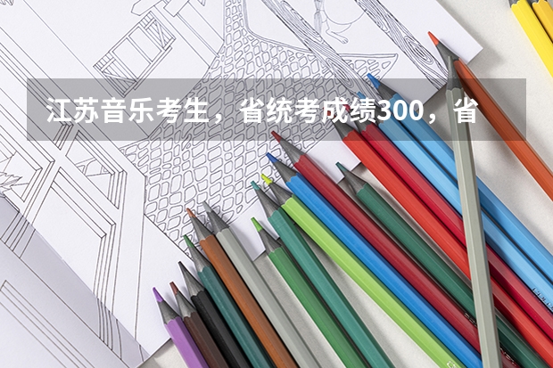 江苏音乐考生,省统考成绩300,省排名189,可以上什么学校?