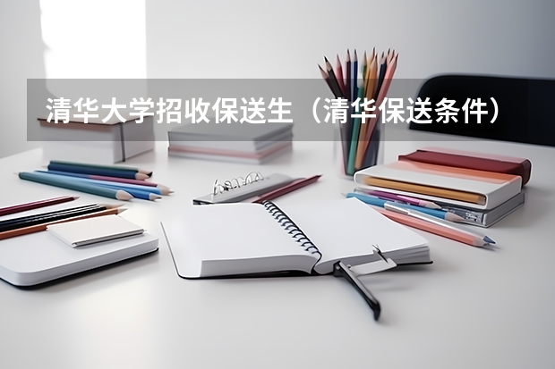 清华大学招收保送生（清华保送条件）