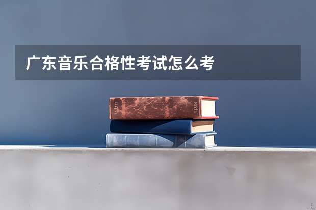 广东音乐合格性考试怎么考