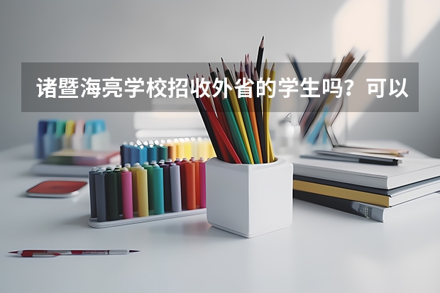 诸暨海亮学校招收外省的学生吗？可以参加中考和高考吗？