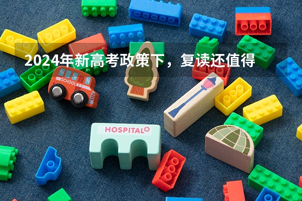 2024年新高考政策下,复读还值得吗?