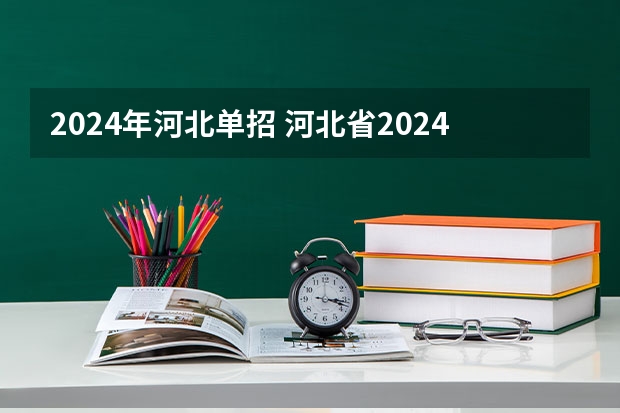 2024年河北单招 河北省2024年单招报考时间？