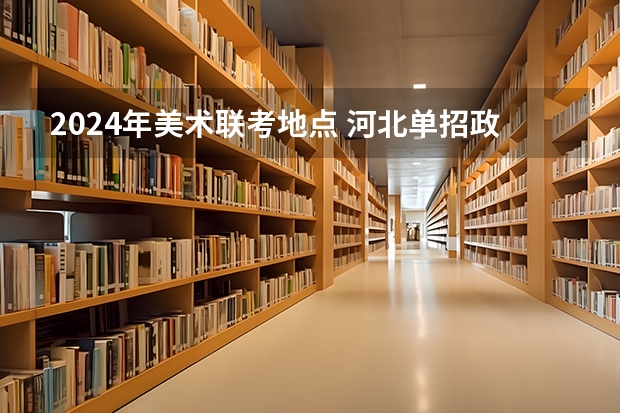 2024年美术联考地点 河北单招政策