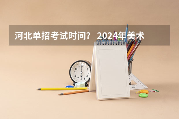 河北单招考试时间？ 2024年美术联考地点