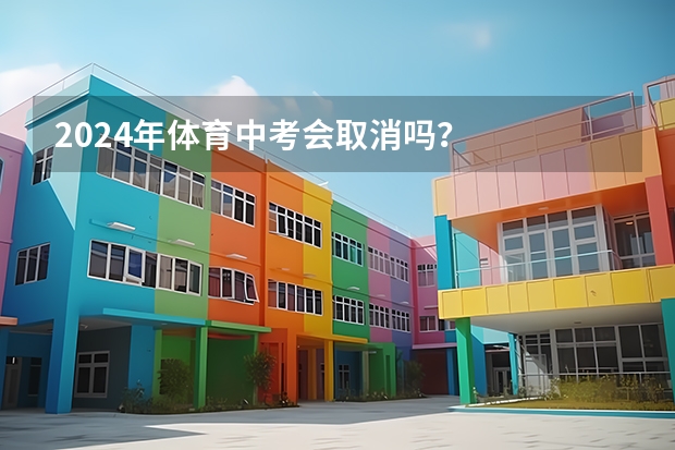 2024年体育中考会取消吗？