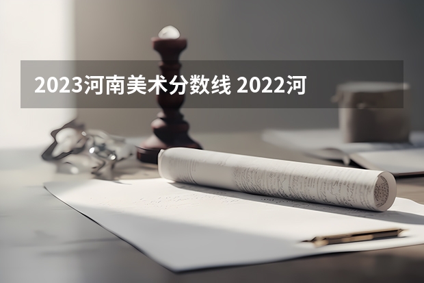 2023河南美术分数线 2022河南高考艺术生分数线