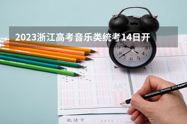 2023浙江高考音乐类统考14日开始 预计于2022年12月底前公布成绩（浙江省2023投档分数线一览表图片）