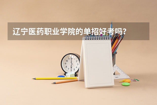 辽宁医药职业学院的单招好考吗？