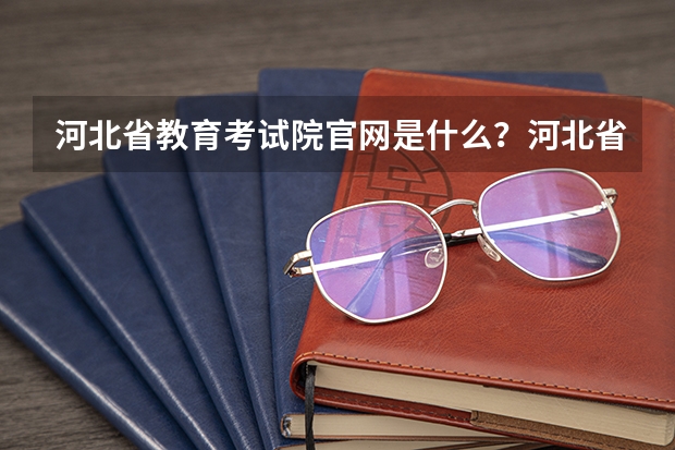 河北省教育考试院官网是什么?河北省单招教育考试院官网?