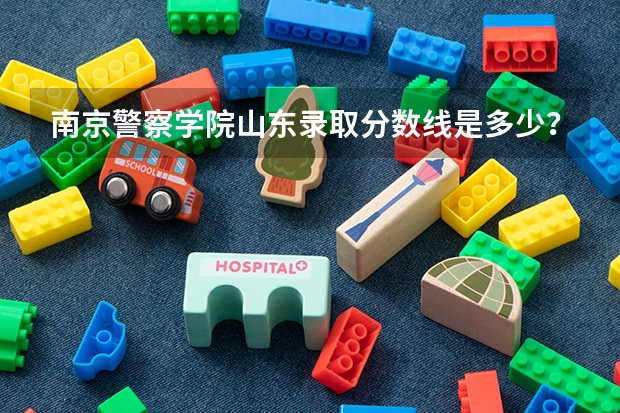 南京警察学院山东录取分数线是多少？