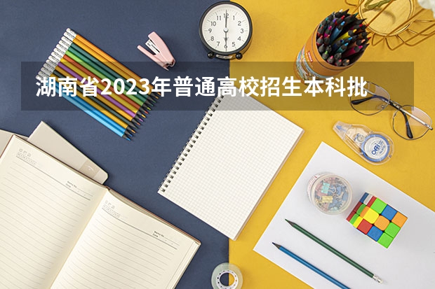湖南省2023年普通高校招生本科批(普通类)第一次投档分数线（湖南2023年投档分数线）