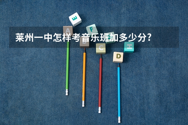 莱州一中怎样考音乐班加多少分?