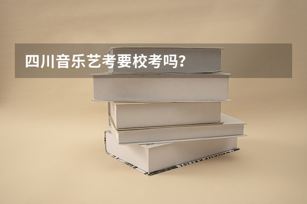 四川音乐艺考要校考吗?