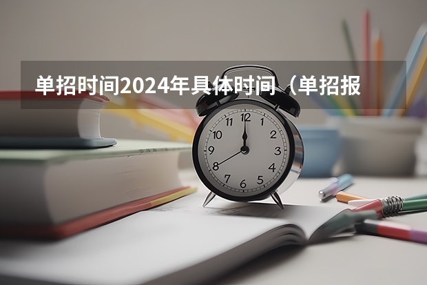 单招时间2024年具体时间（单招报名时间2024具体时间）