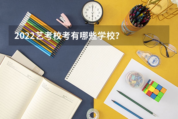 2022艺考校考有哪些学校？