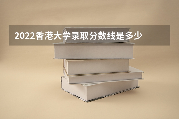 2022香港大学录取分数线是多少