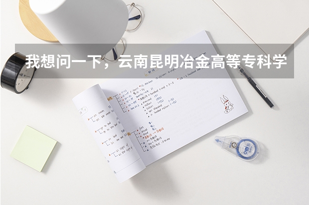 我想问一下,云南昆明冶金高等专科学院怎么样?