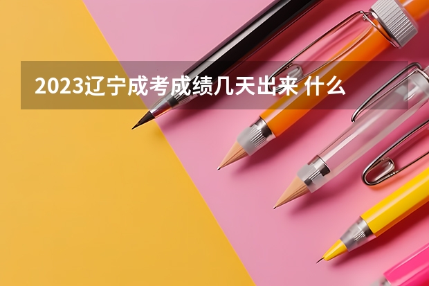 2023辽宁成考成绩几天出来 什么时候查分?