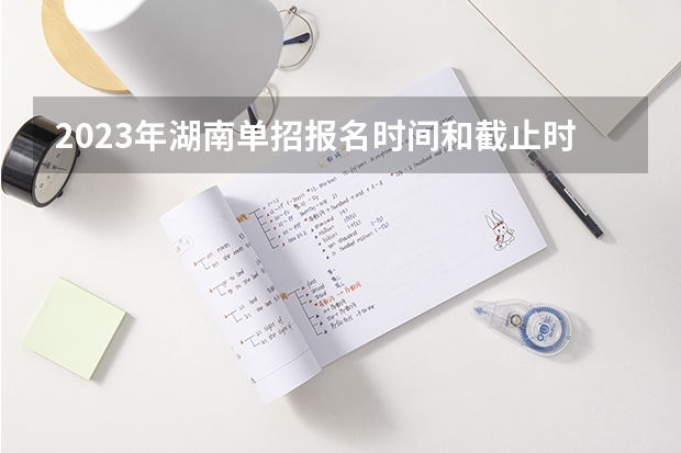 2023年湖南单招报名时间和截止时间（2024高考报名时间湖南）
