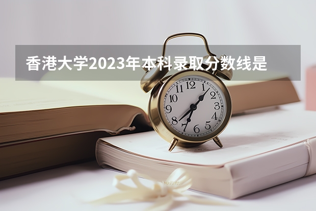 香港大学2023年本科录取分数线是多少