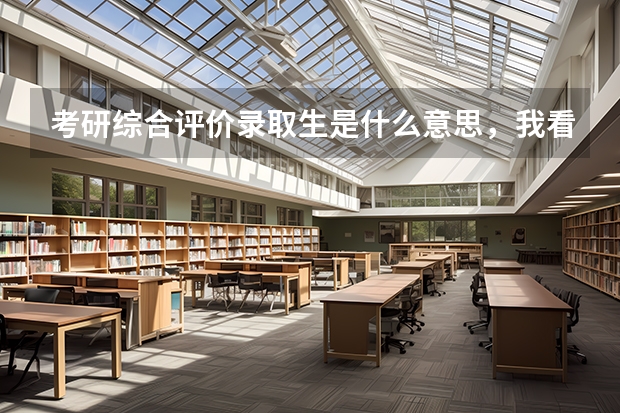 考研综合评价录取生是什么意思,我看到栏目中有推免生,统考生,和综合评价