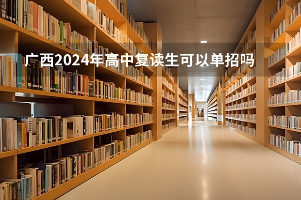 广西2024年高中复读生可以单招吗请问?