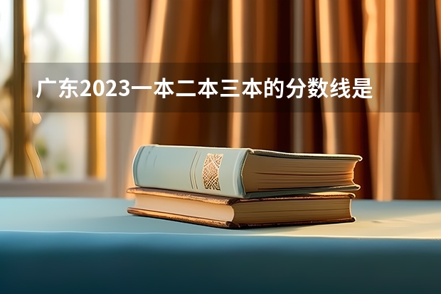 广东2023一本二本三本的分数线是多少