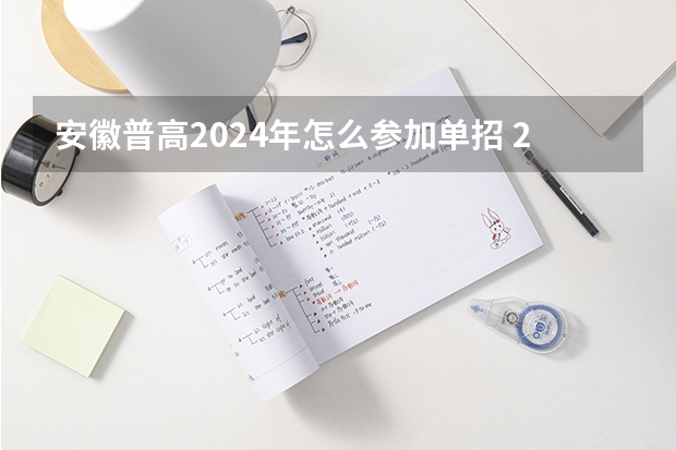 安徽普高2024年怎么参加单招 2024年的高职单招的报名时间及流程政策