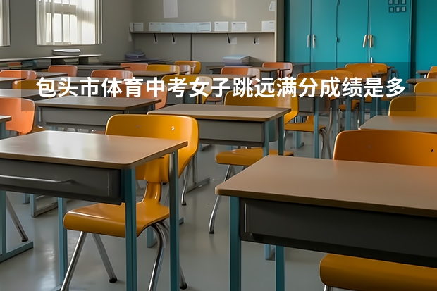 包头市体育中考女子跳远满分成绩是多少