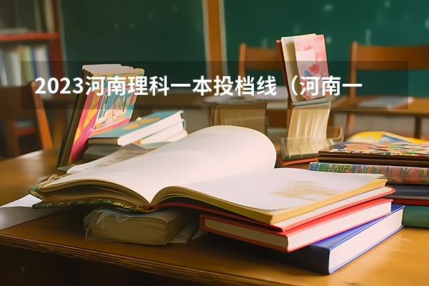 2023河南理科一本投档线（河南一本线分数线2023）
