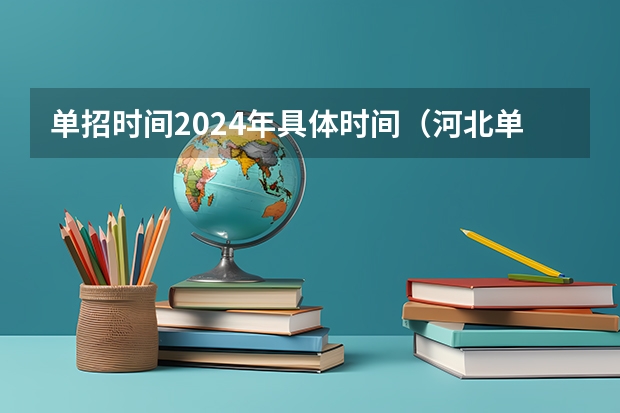 单招时间2024年具体时间（河北单招新政策）