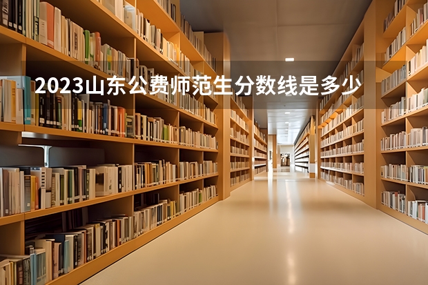 2023山东公费师范生分数线是多少
