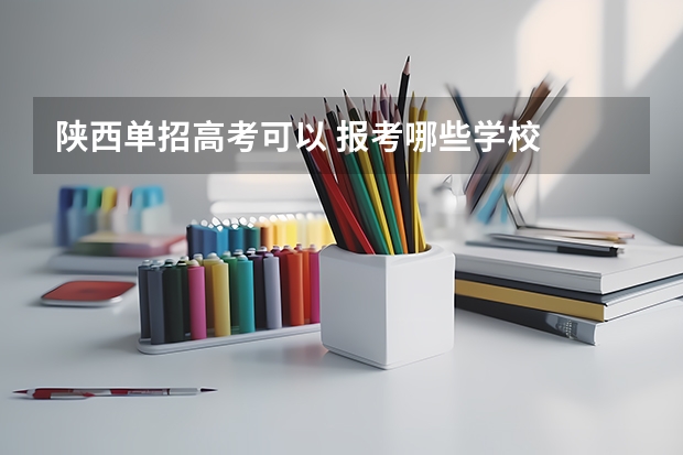 陕西单招高考可以 报考哪些学校