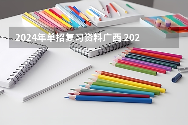 2024年单招复习资料广西 2024年单招政策