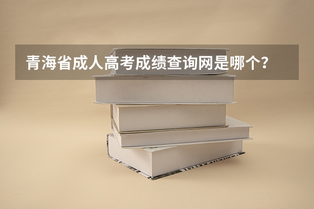 青海省成人高考成绩查询网是哪个?