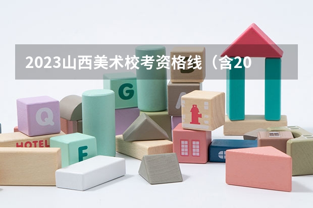 2023山西美术校考资格线(含2022历年) 2022年各省市美术类统(联)考合格线汇总!