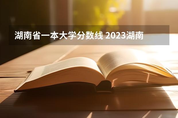 湖南省一本大学分数线 2023湖南本科一批投档线