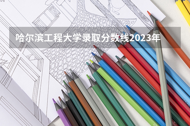 哈尔滨工程大学录取分数线2023年是多少？