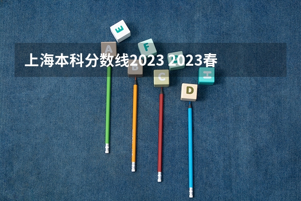 上海本科分数线2023 2023春考各校分数线