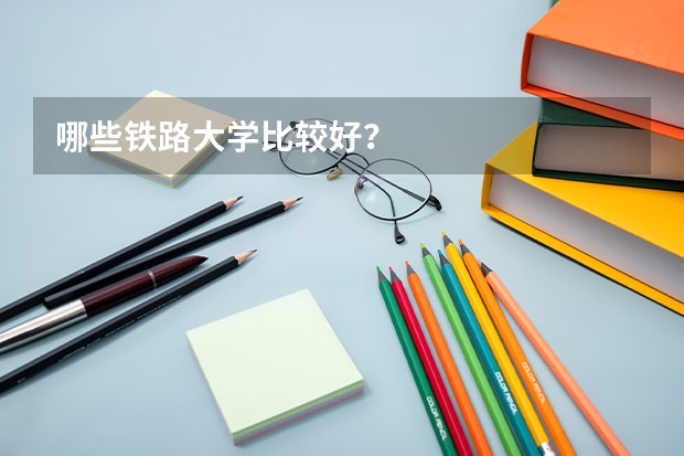哪些铁路大学比较好？