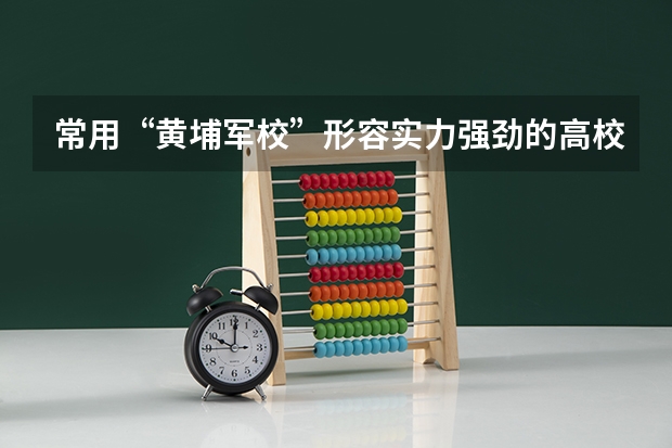 常用“黄埔军校”形容实力强劲的高校,每个专业的“黄埔军校”是哪些?