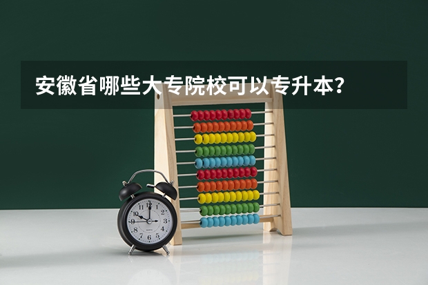 安徽省哪些大专院校可以专升本?