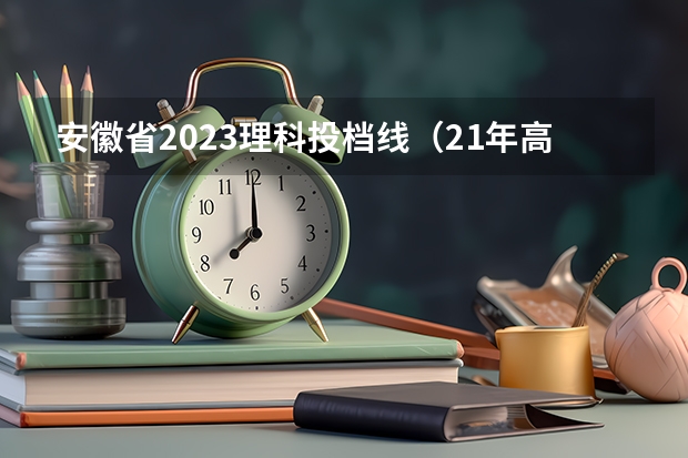 安徽省2023理科投档线（21年高考分数线）