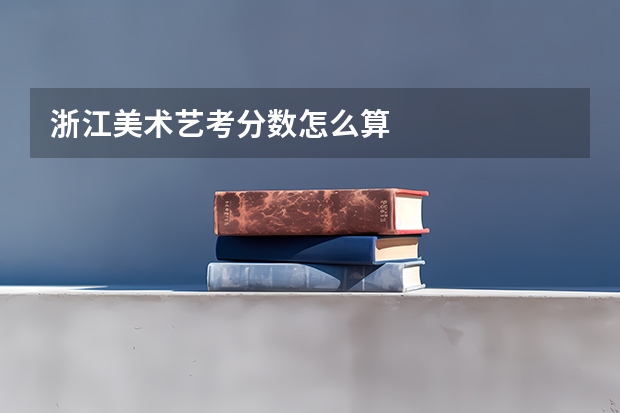 浙江美术艺考分数怎么算