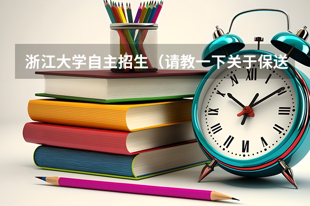 浙江大学自主招生(请教一下关于保送生考浙江大学的问题)