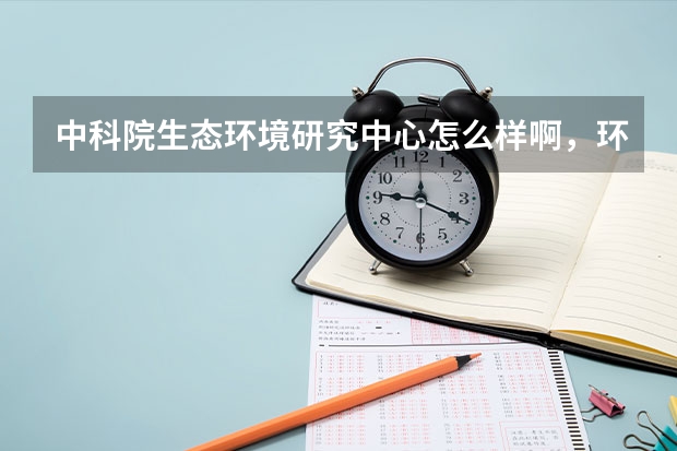 中科院生态环境研究中心怎么样啊，环境工程专业考研的，我查了好像既不是211也不是985工程
